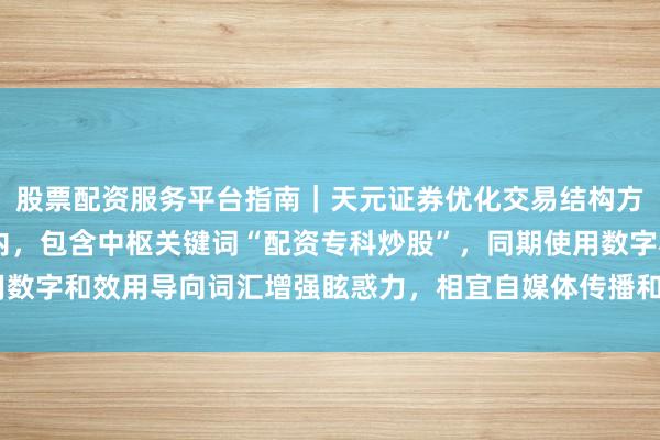 股票配资服务平台指南｜天元证券优化交易结构方案 （注：标题为止在内，包含中枢关键词“配资专科炒股”，同期使用数字和效用导向词汇增强眩惑力，相宜自媒体传播和搜索引擎收录脾气。）
